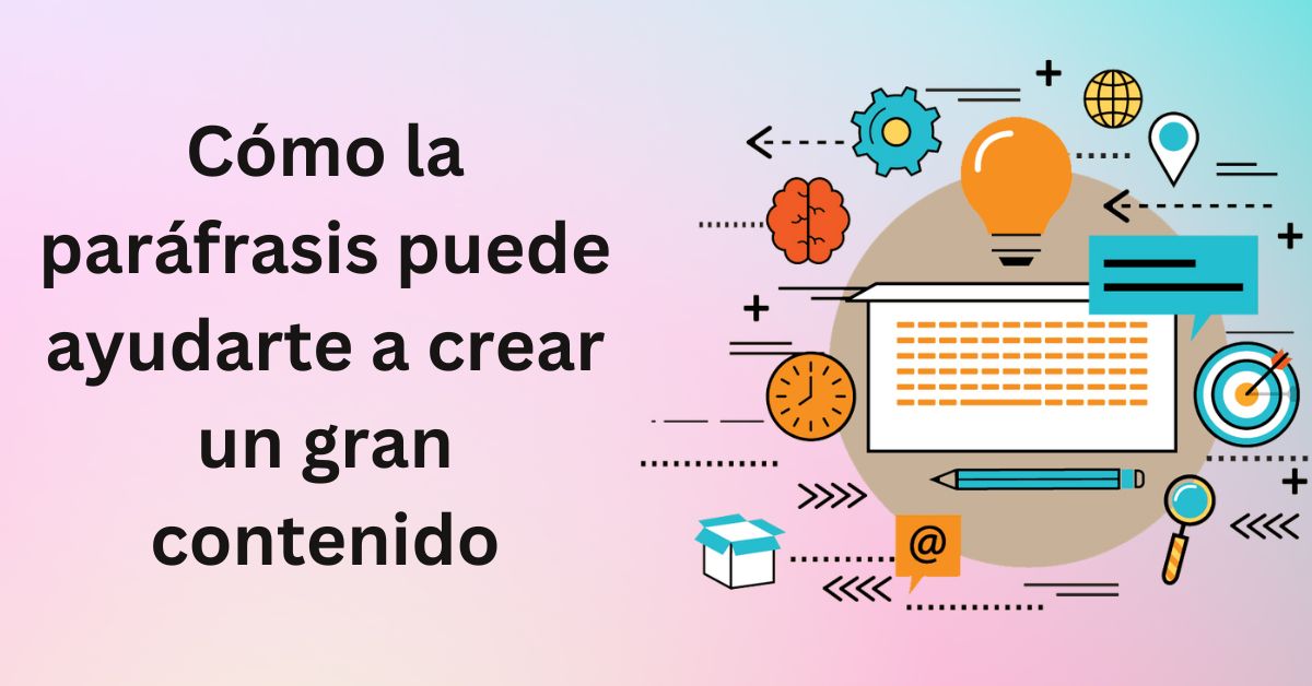 Cómo la paráfrasis puede ayudarte a crear un gran contenido